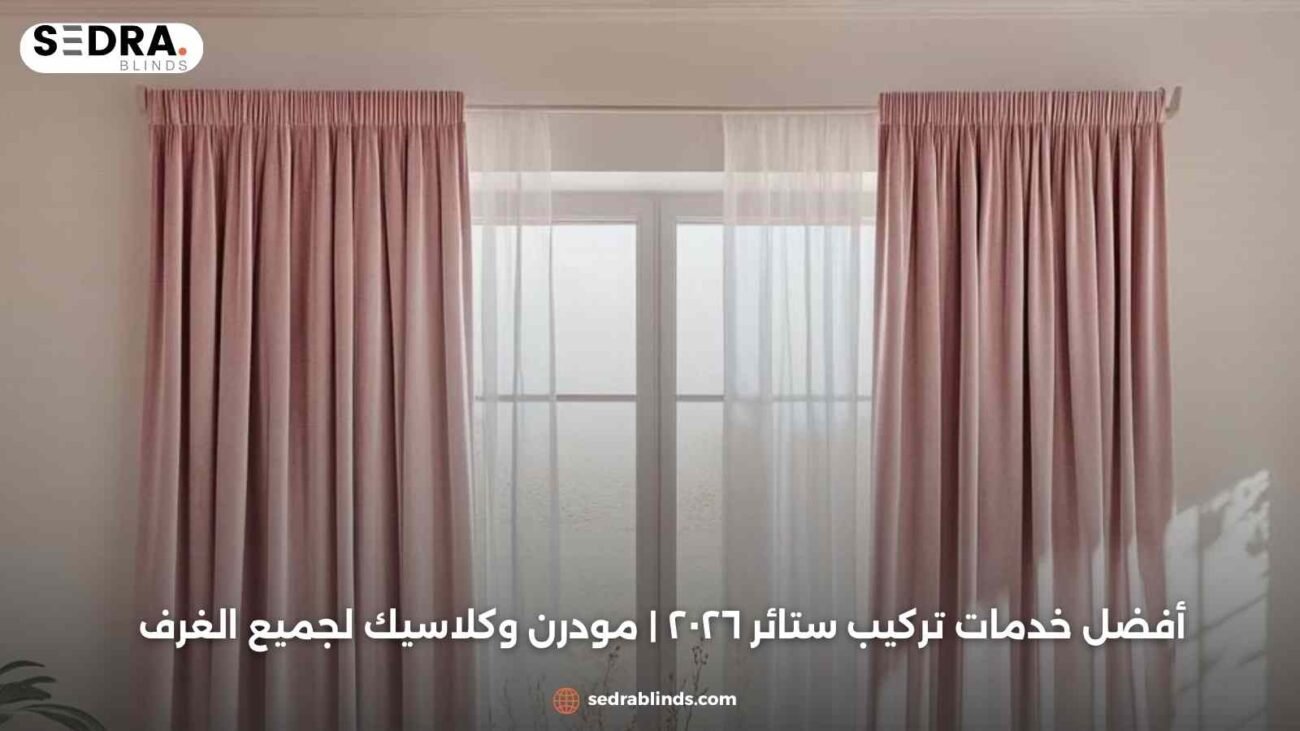 أفضل خدمات تركيب ستائر ٢٠٢٦ | مودرن وكلاسيك لجميع الغرف