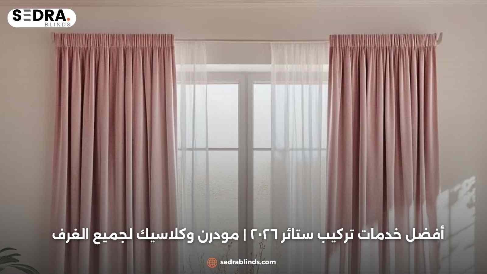 أفضل خدمات تركيب ستائر ٢٠٢٦ | مودرن وكلاسيك لجميع الغرف