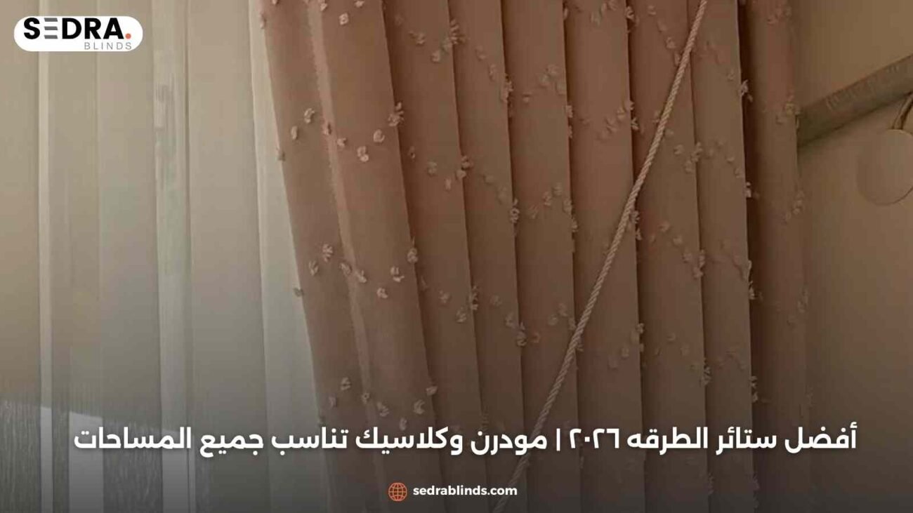 أفضل ستائر الطرقه ٢٠٢٦ | مودرن وكلاسيك تناسب جميع المساحات
