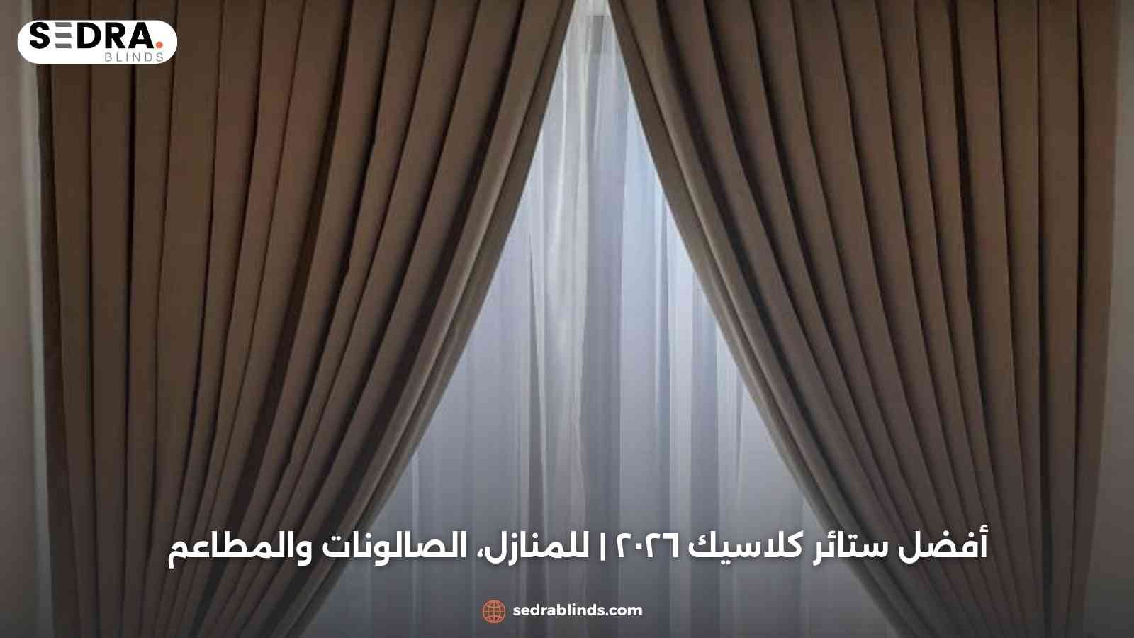 أفضل ستائر كلاسيك ٢٠٢٦ | للمنازل، الصالونات والمطاعم