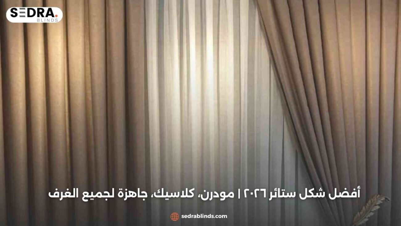 أفضل شكل ستائر ٢٠٢٦ | مودرن، كلاسيك، جاهزة لجميع الغرف