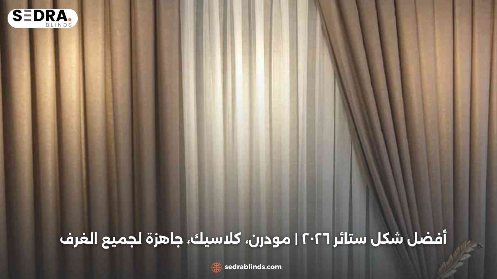 أفضل شكل ستائر ٢٠٢٦ | مودرن، كلاسيك، جاهزة لجميع الغرف