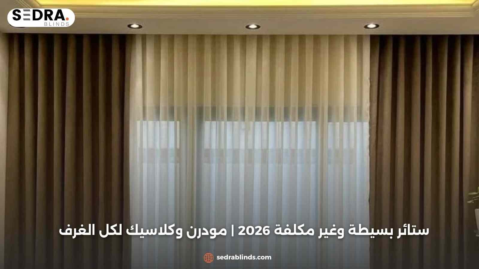 ستائر بسيطة وغير مكلفة 2026 | مودرن وكلاسيك لكل الغرف