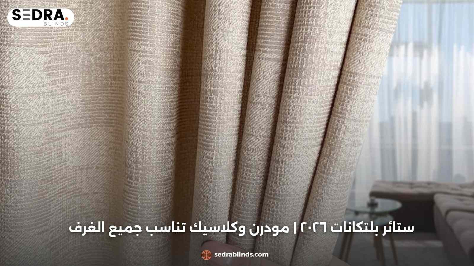 ستائر بلتكانات ٢٠٢٦ | مودرن وكلاسيك تناسب جميع الغرف