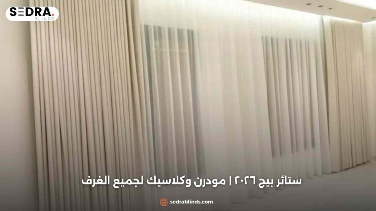 ستائر بيج ٢٠٢٦ | مودرن وكلاسيك لجميع الغرف