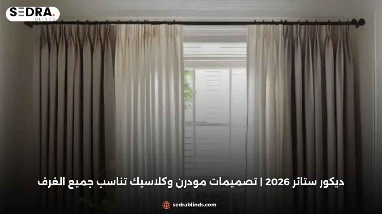 ديكور ستائر 2026 | تصميمات مودرن وكلاسيك تناسب جميع الغرف